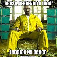 &QUOT;BRASIL PERDENDO O JOGO&QUOT;ENDRICK NO BANCO