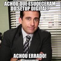 ACHOU QUE ESUQECERAM DO SETUP DIGITAL?ACHOU ERRADO!