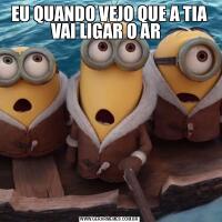 EU QUANDO VEJO QUE A TIA VAI LIGAR O AR  