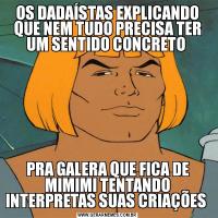 OS DADAÍSTAS EXPLICANDO QUE NEM TUDO PRECISA TER UM SENTIDO CONCRETO PRA GALERA QUE FICA DE MIMIMI TENTANDO INTERPRETAS SUAS CRIAÇÕES 