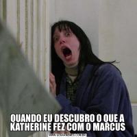 QUANDO EU DESCUBRO O QUE A KATHERINE FEZ COM O MARCUS