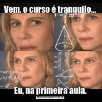 Vem, o curso é tranquilo...Eu, na primeira aula.
