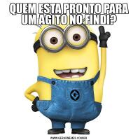 QUEM ESTA PRONTO PARA UM AGITO NO FINDI?