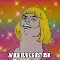 AAAIIII QUE GOSTOSO