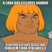 A CARA DOS CICLOPES QUANDOO OUTRO CICLOPE DISSE QUE NINGUÉM TINHA ATACADO ELE