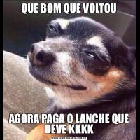 QUE BOM QUE VOLTOUAGORA PAGA O LANCHE QUE DEVE KKKK