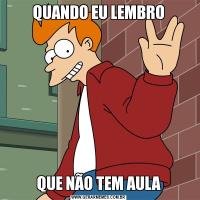 QUANDO EU LEMBROQUE NÃO TEM AULA