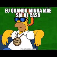 EU QUANDO MINHA MÃE SAI DE CASA