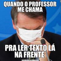 QUANDO O PROFESSOR ME CHAMAPRA LER TEXTO LÁ NA FRENTE 