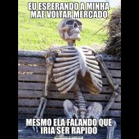 EU ESPERANDO A MINHA MAE VOLTAR MERCADOMESMO ELA FALANDO QUE IRIA SER RAPIDO