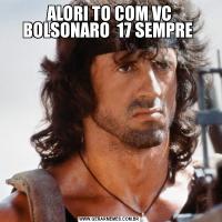 ALORI TO COM VC BOLSONARO  17 SEMPRE 