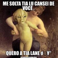 ME SOLTA TIA LU CANSEI DE VOCÊ .QUERO A TIA LANE 