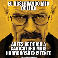 EU OBSERVANDO MEU COLEGAANTES DE CRIAR A CARICATURA MAIS HORROROSA EXISTENTE