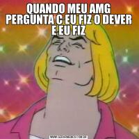 QUANDO MEU AMG PERGUNTA C EU FIZ O DEVER E EU FIZ