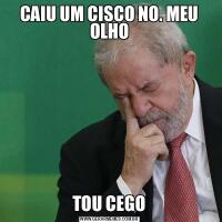 CAIU UM CISCO NO. MEU OLHOTOU CEGO