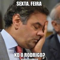 SEXTA. FEIRA KD O RODRIGO?