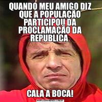 QUANDO MEU AMIGO DIZ QUE A POPULAÇÃO PARTICIPOU DA PROCLAMAÇÃO DA REPUBLICA CALA A BOCA!