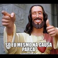 SÓ EU MESMO NA CAUSA PARÇA