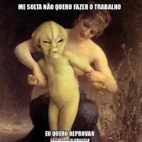 ME SOLTA NÃO QUERO FAZER O TRABALHOEU QUERO REPROVAR