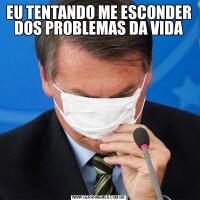 EU TENTANDO ME ESCONDER DOS PROBLEMAS DA VIDA