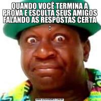 QUANDO VOCÊ TERMINA A PROVA E ESCULTA SEUS AMIGOS FALANDO AS RESPOSTAS CERTA :