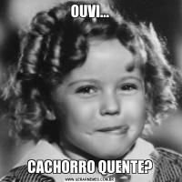 OUVI...CACHORRO QUENTE?