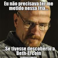 Eu não precisava ter me metido nessa fria......Se tivesse descoberto a Beth-El coin