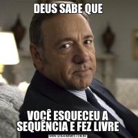 DEUS SABE QUEVOCÊ ESQUECEU A SEQUÊNCIA E FEZ LIVRE