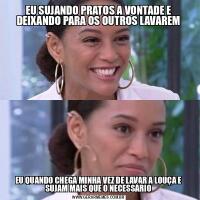 EU SUJANDO PRATOS A VONTADE E DEIXANDO PARA OS OUTROS LAVAREMEU QUANDO CHEGA MINHA VEZ DE LAVAR A LOUÇA E SUJAM MAIS QUE O NECESSÁRIO