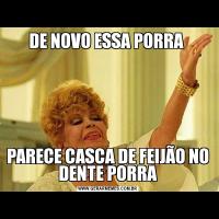 DE NOVO ESSA PORRA PARECE CASCA DE FEIJÃO NO DENTE PORRA