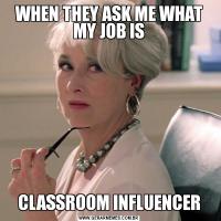 WHEN THEY ASK ME WHAT MY JOB ISCLASSROOM INFLUENCER