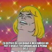 EU DEPOIS DE QUEBRAR O MEU AMIGO NO FUT E QUASE TER ARRANCADO A PERNA DELE