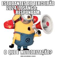 ESTUDANTES DO TERCEIRÃO 2024/LOSANGO:                RESPONDAM:O  QUE É  METEORIZAÇÃO?