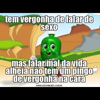 tem vergonha de falar de sexomas falar mal da vida alheia não tem um pingo de vergonha na cara