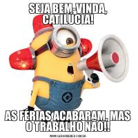 SEJA BEM-VINDA, CATILÚCIA!AS FÉRIAS ACABARAM, MAS O TRABALHO NÃO!!