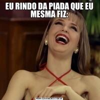 EU RINDO DA PIADA QUE EU MESMA FIZ: