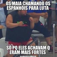 OS MAIA CHAMANDO OS ESPANHÓIS PARA LUTA SÓ PQ ELES ACHAVAM Q ERAM MAIS FORTES 