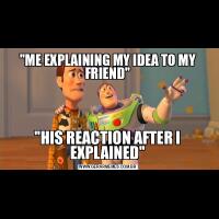 ''ME EXPLAINING MY IDEA TO MY FRIEND''''HIS REACTION AFTER I EXPLAINED''