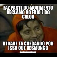 FAZ PARTE DO MOVIMENTO RECLAMO DO FRIO E DO CALORA IDADE TÁ CHEGANDO POR ISSO QUE RESMUNGO
