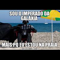 SOU O IMPERADO DA GALÁXIA MAIS PQ EU ESTOU NA PRAIA