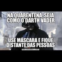 NA QUARENTENA, SEJA COMO O DARTH VADERUSE MÁSCARA E FIQUE DISTANTE DAS PESSOAS