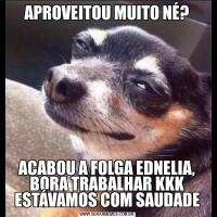 APROVEITOU MUITO NÉ?ACABOU A FOLGA EDNELIA, BORA TRABALHAR KKK ESTÁVAMOS COM SAUDADE