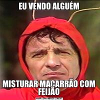 EU VENDO ALGUÉMMISTURAR MACARRÃO COM FEIJÃO
