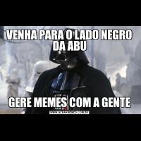 VENHA PARA O LADO NEGRO DA ABUGERE MEMES COM A GENTE