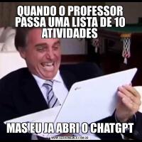 QUANDO O PROFESSOR PASSA UMA LISTA DE 10 ATIVIDADESMAS EU JA ABRI O CHATGPT