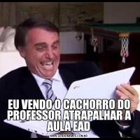EU VENDO O CACHORRO DO PROFESSOR ATRAPALHAR A AULA EAD