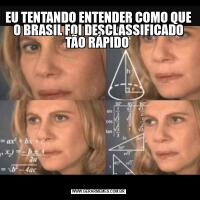 EU TENTANDO ENTENDER COMO QUE O BRASIL FOI DESCLASSIFICADO TÃO RÁPIDO 