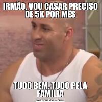 IRMÃO, VOU CASAR PRECISO DE 5K POR MÊSTUDO BEM, TUDO PELA FAMILIA