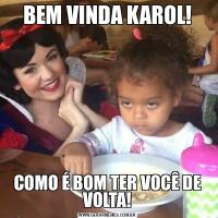 BEM VINDA KAROL!COMO É BOM TER VOCÊ DE VOLTA!