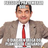 PASSEI SÓ PRA LEMBRAR QUE... O DIA DA ENTREGA DO PLANO ESTÁ CHEGANDO